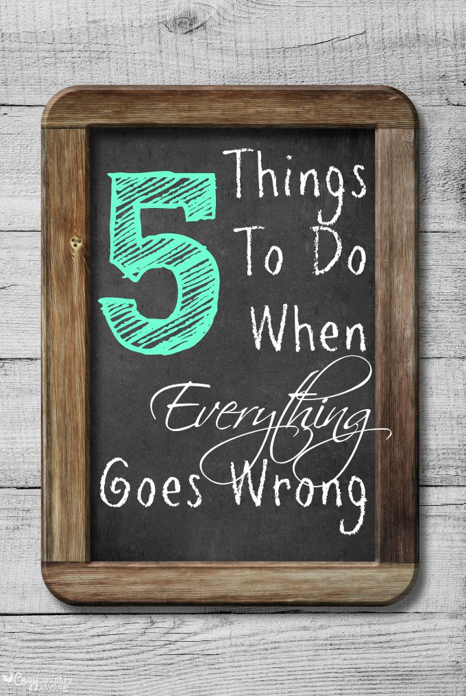 5 Things To Do When Everything Goes Wrong - Cozy Country Living